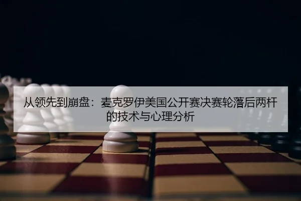 从领先到崩盘：麦克罗伊美国公开赛决赛轮落后两杆的技术与心理分析